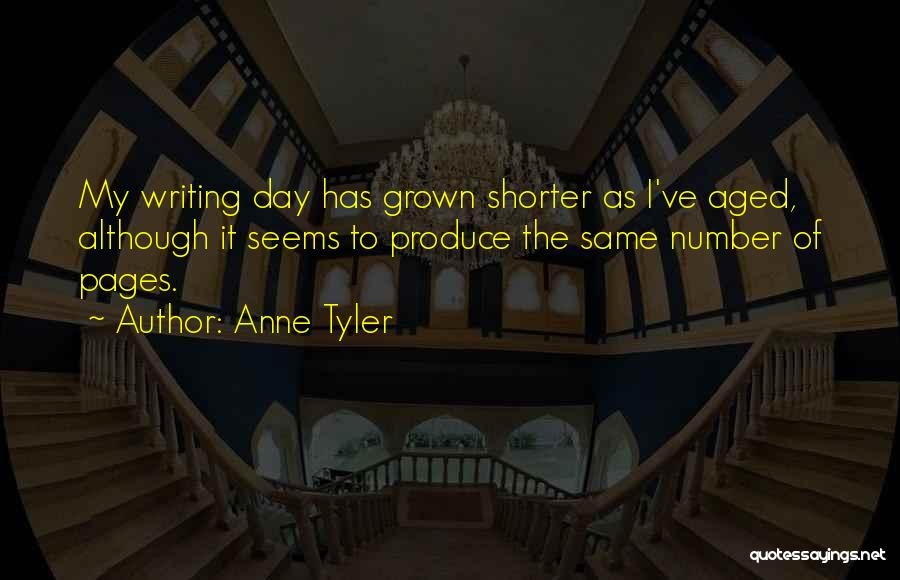 Anne Tyler Quotes: My Writing Day Has Grown Shorter As I've Aged, Although It Seems To Produce The Same Number Of Pages.
