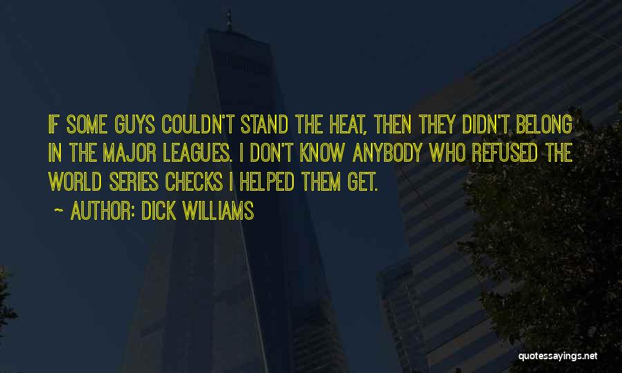 Dick Williams Quotes: If Some Guys Couldn't Stand The Heat, Then They Didn't Belong In The Major Leagues. I Don't Know Anybody Who