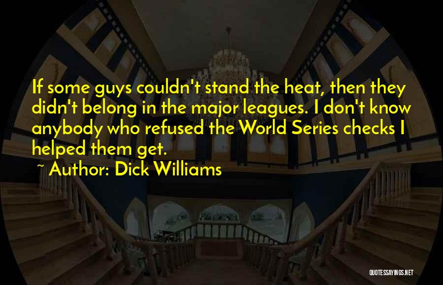 Dick Williams Quotes: If Some Guys Couldn't Stand The Heat, Then They Didn't Belong In The Major Leagues. I Don't Know Anybody Who