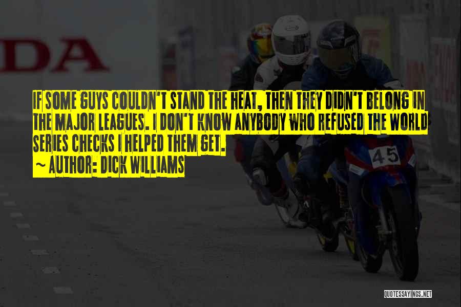 Dick Williams Quotes: If Some Guys Couldn't Stand The Heat, Then They Didn't Belong In The Major Leagues. I Don't Know Anybody Who