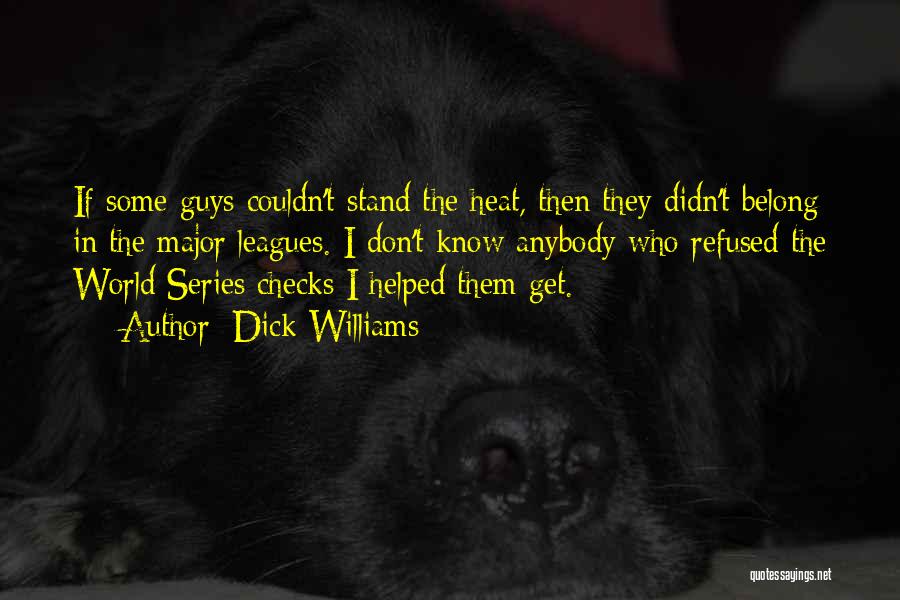 Dick Williams Quotes: If Some Guys Couldn't Stand The Heat, Then They Didn't Belong In The Major Leagues. I Don't Know Anybody Who
