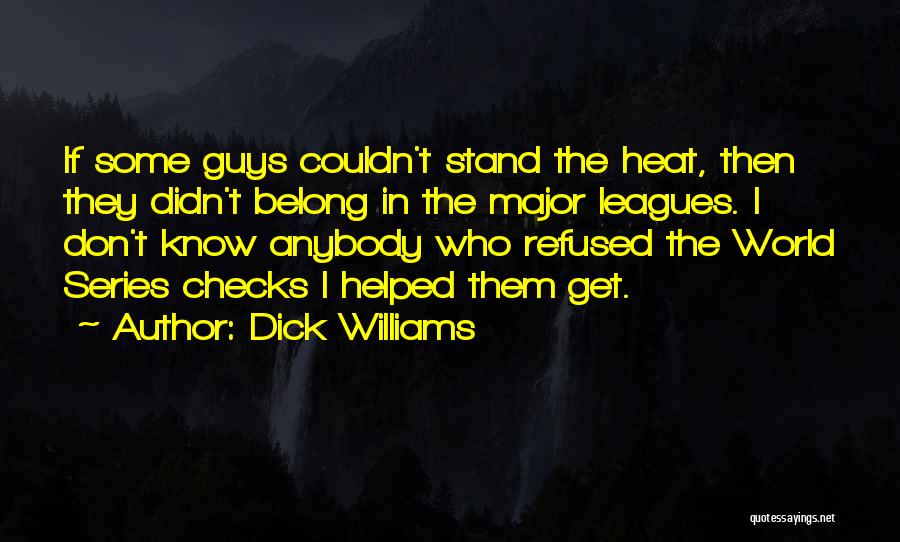 Dick Williams Quotes: If Some Guys Couldn't Stand The Heat, Then They Didn't Belong In The Major Leagues. I Don't Know Anybody Who