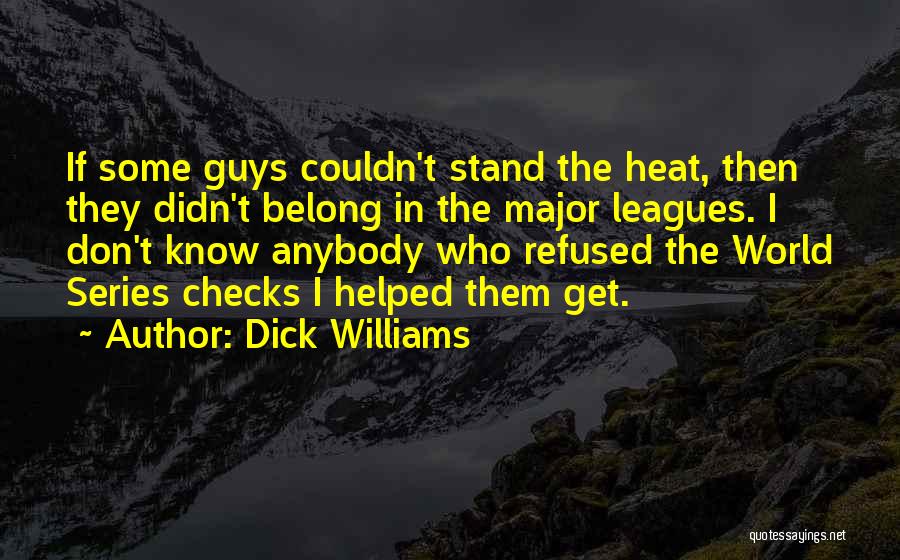 Dick Williams Quotes: If Some Guys Couldn't Stand The Heat, Then They Didn't Belong In The Major Leagues. I Don't Know Anybody Who