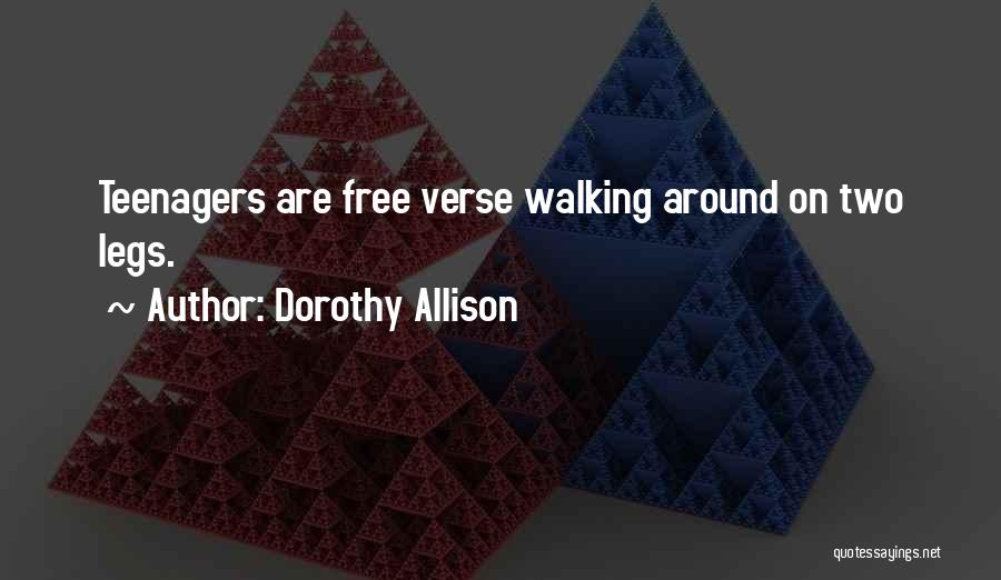 Dorothy Allison Quotes: Teenagers Are Free Verse Walking Around On Two Legs.