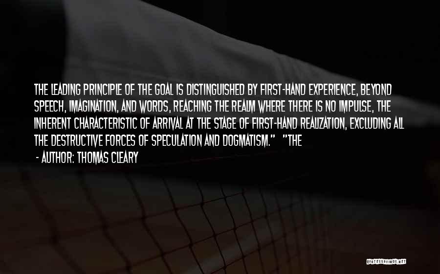 Thomas Cleary Quotes: The Leading Principle Of The Goal Is Distinguished By First-hand Experience, Beyond Speech, Imagination, And Words, Reaching The Realm Where