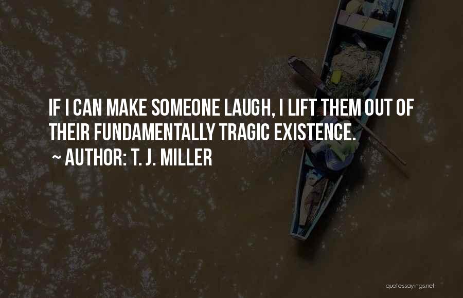 T. J. Miller Quotes: If I Can Make Someone Laugh, I Lift Them Out Of Their Fundamentally Tragic Existence.