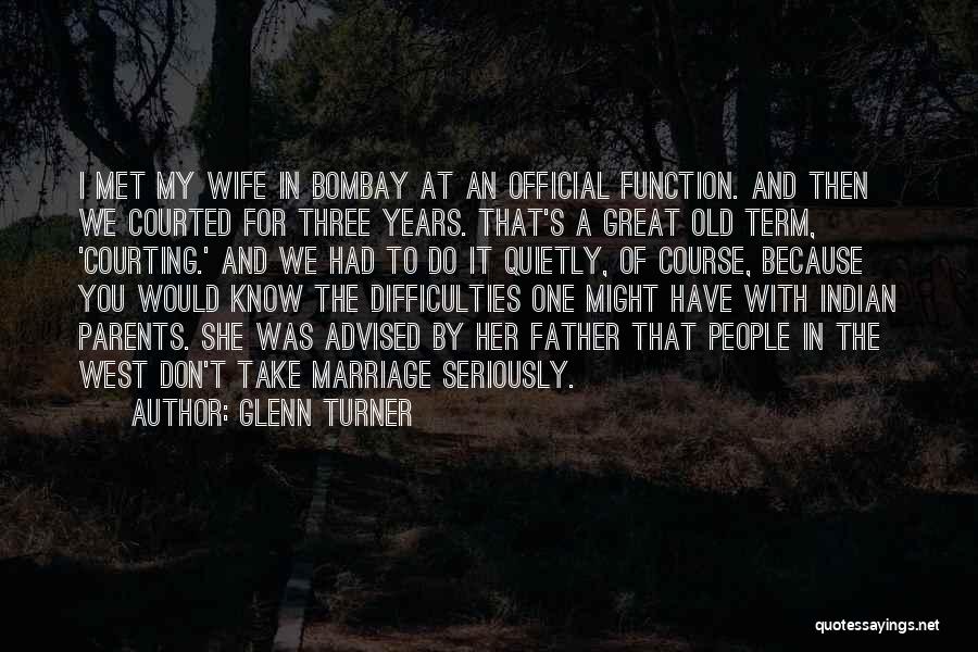 Glenn Turner Quotes: I Met My Wife In Bombay At An Official Function. And Then We Courted For Three Years. That's A Great