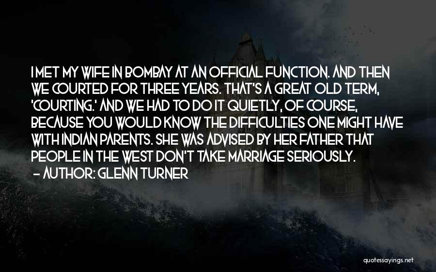 Glenn Turner Quotes: I Met My Wife In Bombay At An Official Function. And Then We Courted For Three Years. That's A Great