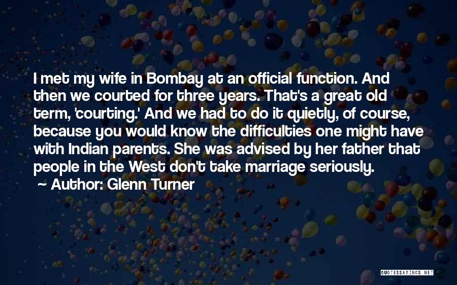 Glenn Turner Quotes: I Met My Wife In Bombay At An Official Function. And Then We Courted For Three Years. That's A Great