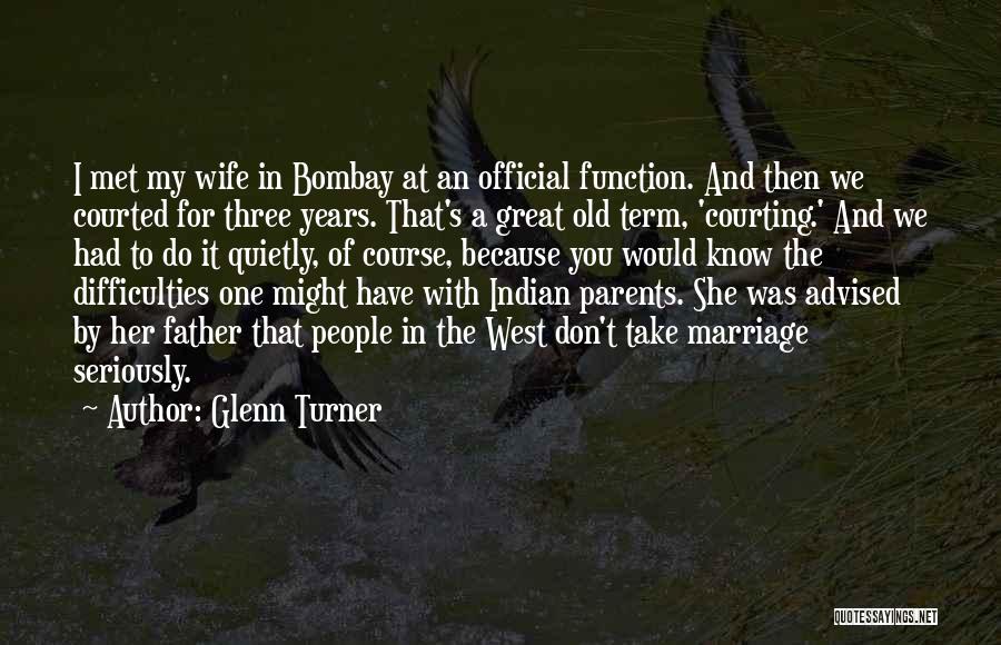 Glenn Turner Quotes: I Met My Wife In Bombay At An Official Function. And Then We Courted For Three Years. That's A Great