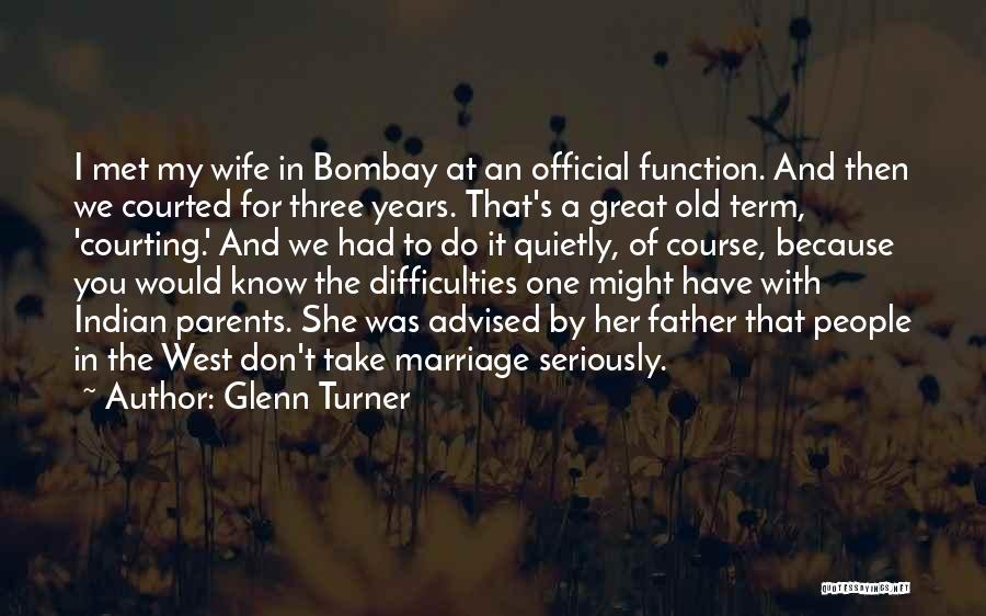 Glenn Turner Quotes: I Met My Wife In Bombay At An Official Function. And Then We Courted For Three Years. That's A Great