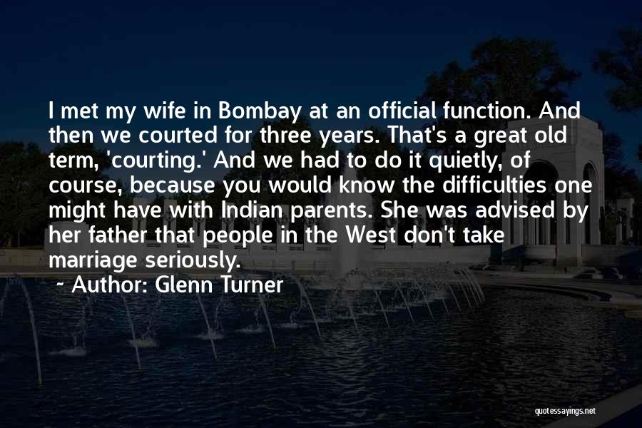 Glenn Turner Quotes: I Met My Wife In Bombay At An Official Function. And Then We Courted For Three Years. That's A Great