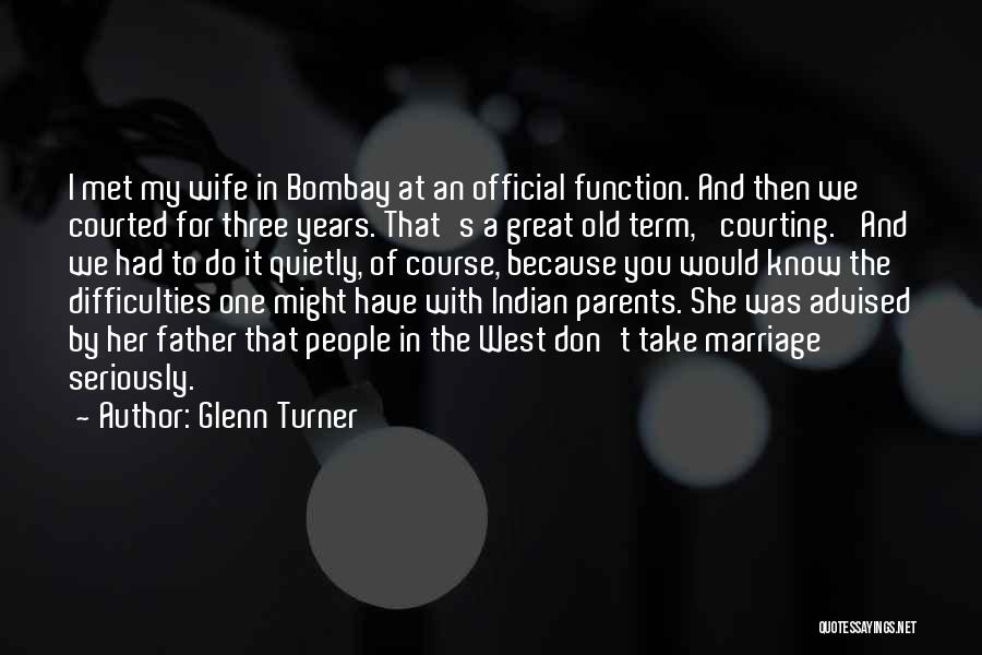 Glenn Turner Quotes: I Met My Wife In Bombay At An Official Function. And Then We Courted For Three Years. That's A Great