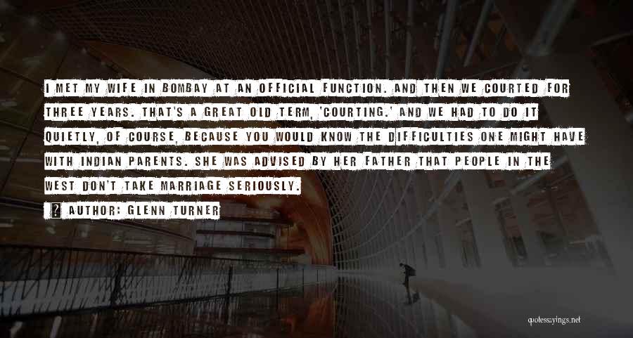 Glenn Turner Quotes: I Met My Wife In Bombay At An Official Function. And Then We Courted For Three Years. That's A Great