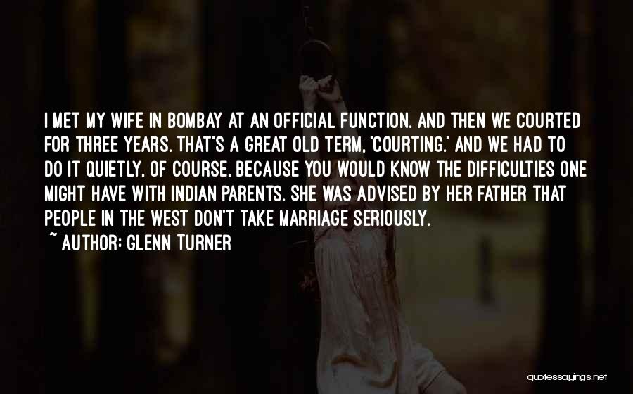 Glenn Turner Quotes: I Met My Wife In Bombay At An Official Function. And Then We Courted For Three Years. That's A Great