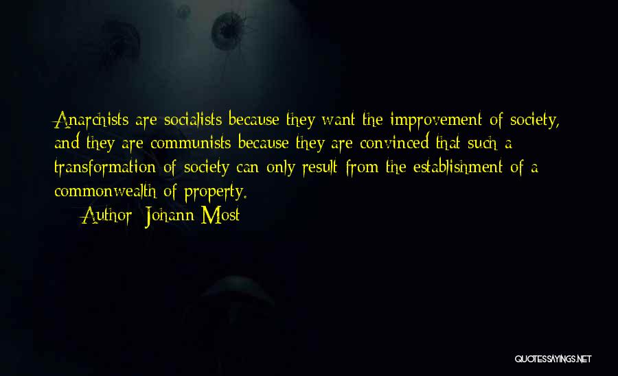 Johann Most Quotes: Anarchists Are Socialists Because They Want The Improvement Of Society, And They Are Communists Because They Are Convinced That Such