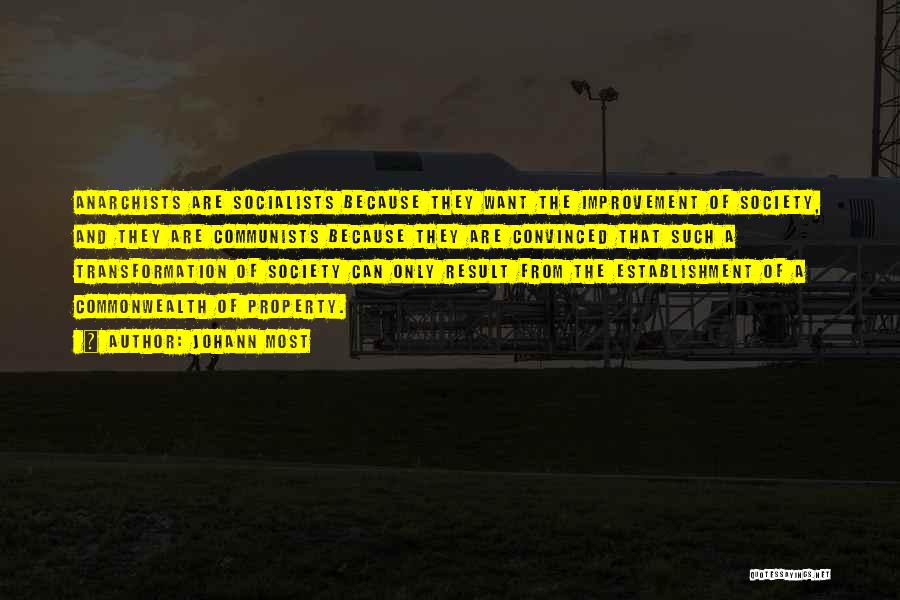 Johann Most Quotes: Anarchists Are Socialists Because They Want The Improvement Of Society, And They Are Communists Because They Are Convinced That Such