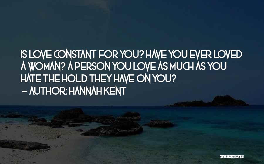 Hannah Kent Quotes: Is Love Constant For You? Have You Ever Loved A Woman? A Person You Love As Much As You Hate