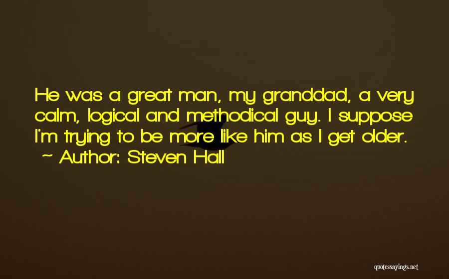 Steven Hall Quotes: He Was A Great Man, My Granddad, A Very Calm, Logical And Methodical Guy. I Suppose I'm Trying To Be