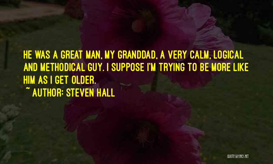 Steven Hall Quotes: He Was A Great Man, My Granddad, A Very Calm, Logical And Methodical Guy. I Suppose I'm Trying To Be