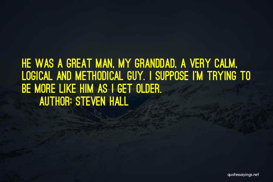 Steven Hall Quotes: He Was A Great Man, My Granddad, A Very Calm, Logical And Methodical Guy. I Suppose I'm Trying To Be