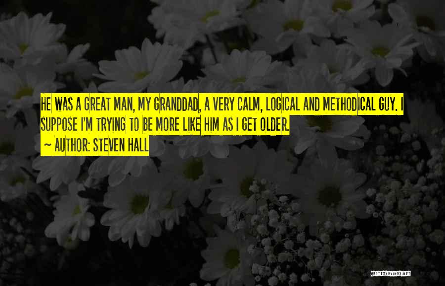 Steven Hall Quotes: He Was A Great Man, My Granddad, A Very Calm, Logical And Methodical Guy. I Suppose I'm Trying To Be