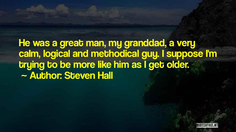 Steven Hall Quotes: He Was A Great Man, My Granddad, A Very Calm, Logical And Methodical Guy. I Suppose I'm Trying To Be