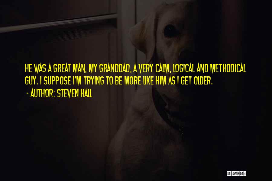 Steven Hall Quotes: He Was A Great Man, My Granddad, A Very Calm, Logical And Methodical Guy. I Suppose I'm Trying To Be