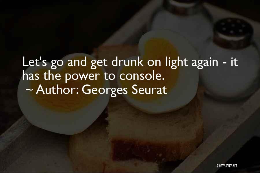 Georges Seurat Quotes: Let's Go And Get Drunk On Light Again - It Has The Power To Console.