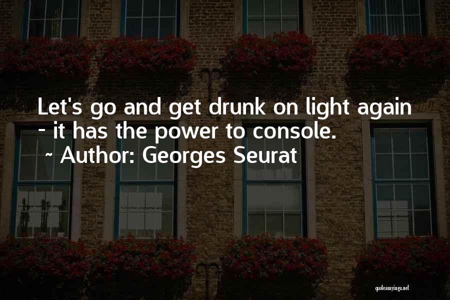 Georges Seurat Quotes: Let's Go And Get Drunk On Light Again - It Has The Power To Console.