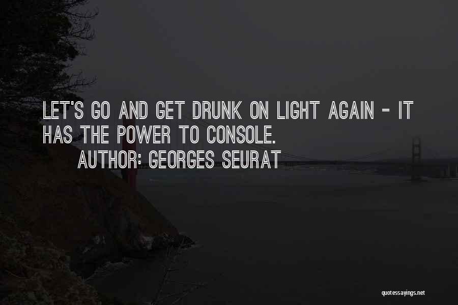 Georges Seurat Quotes: Let's Go And Get Drunk On Light Again - It Has The Power To Console.