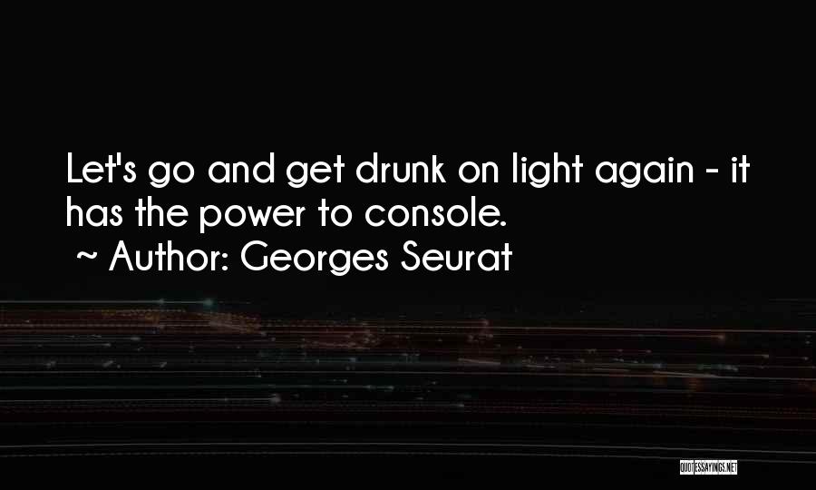 Georges Seurat Quotes: Let's Go And Get Drunk On Light Again - It Has The Power To Console.