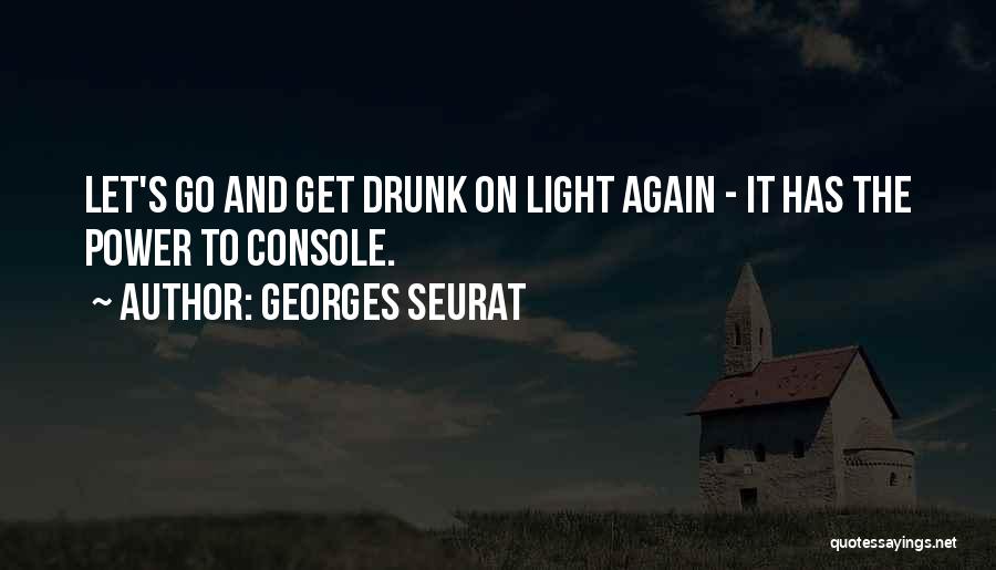 Georges Seurat Quotes: Let's Go And Get Drunk On Light Again - It Has The Power To Console.