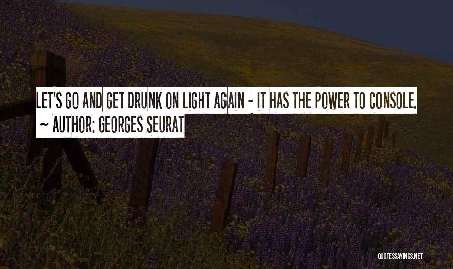 Georges Seurat Quotes: Let's Go And Get Drunk On Light Again - It Has The Power To Console.