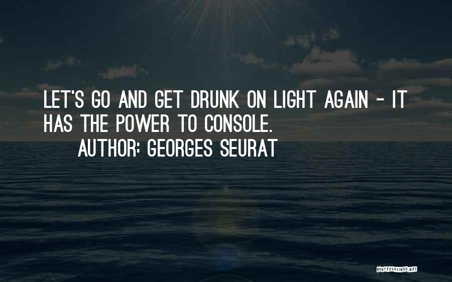 Georges Seurat Quotes: Let's Go And Get Drunk On Light Again - It Has The Power To Console.