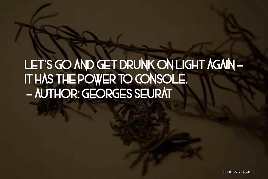 Georges Seurat Quotes: Let's Go And Get Drunk On Light Again - It Has The Power To Console.