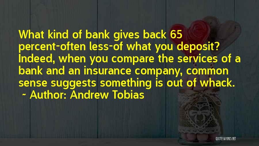 Andrew Tobias Quotes: What Kind Of Bank Gives Back 65 Percent-often Less-of What You Deposit? Indeed, When You Compare The Services Of A