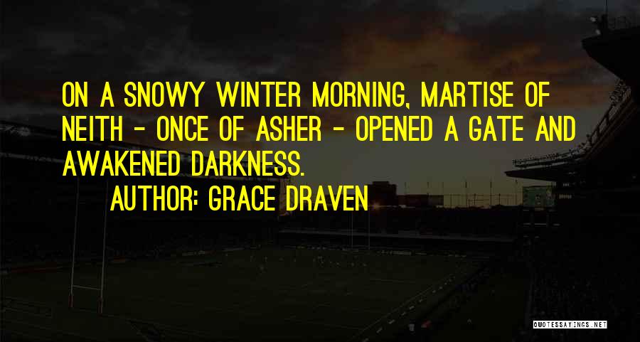 Grace Draven Quotes: On A Snowy Winter Morning, Martise Of Neith - Once Of Asher - Opened A Gate And Awakened Darkness.