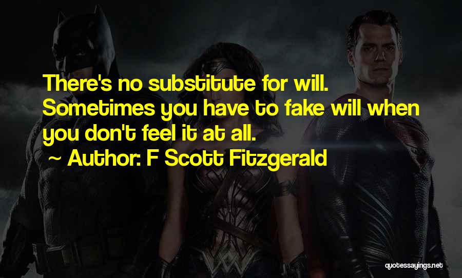 F Scott Fitzgerald Quotes: There's No Substitute For Will. Sometimes You Have To Fake Will When You Don't Feel It At All.
