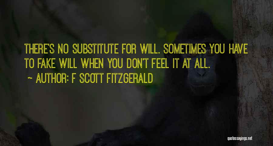 F Scott Fitzgerald Quotes: There's No Substitute For Will. Sometimes You Have To Fake Will When You Don't Feel It At All.