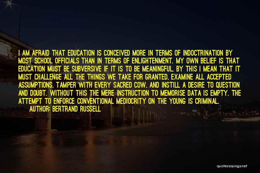 Bertrand Russell Quotes: I Am Afraid That Education Is Conceived More In Terms Of Indoctrination By Most School Officials Than In Terms Of
