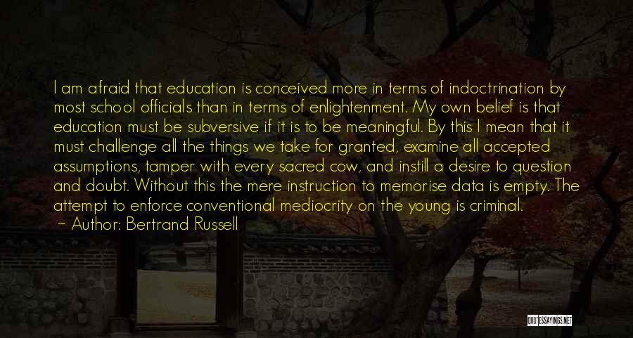 Bertrand Russell Quotes: I Am Afraid That Education Is Conceived More In Terms Of Indoctrination By Most School Officials Than In Terms Of