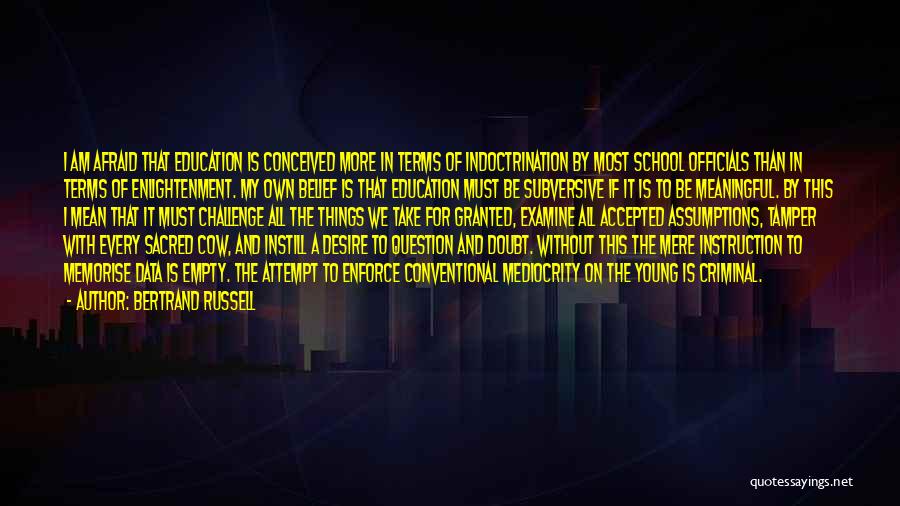 Bertrand Russell Quotes: I Am Afraid That Education Is Conceived More In Terms Of Indoctrination By Most School Officials Than In Terms Of