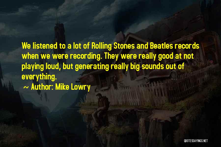 Mike Lowry Quotes: We Listened To A Lot Of Rolling Stones And Beatles Records When We Were Recording. They Were Really Good At