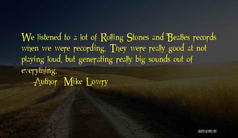 Mike Lowry Quotes: We Listened To A Lot Of Rolling Stones And Beatles Records When We Were Recording. They Were Really Good At