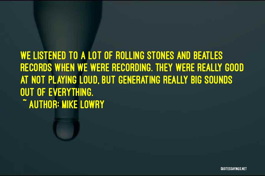 Mike Lowry Quotes: We Listened To A Lot Of Rolling Stones And Beatles Records When We Were Recording. They Were Really Good At