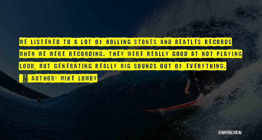 Mike Lowry Quotes: We Listened To A Lot Of Rolling Stones And Beatles Records When We Were Recording. They Were Really Good At