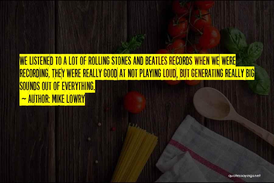 Mike Lowry Quotes: We Listened To A Lot Of Rolling Stones And Beatles Records When We Were Recording. They Were Really Good At