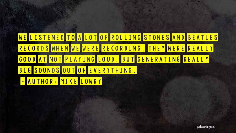 Mike Lowry Quotes: We Listened To A Lot Of Rolling Stones And Beatles Records When We Were Recording. They Were Really Good At