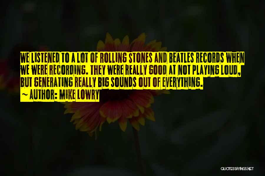 Mike Lowry Quotes: We Listened To A Lot Of Rolling Stones And Beatles Records When We Were Recording. They Were Really Good At